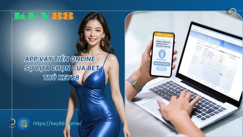 App vay tiền online - Sự lựa chọn của bet thủ KEY88 App vay tiền online - Sự lựa chọn của bet thủ KEY88