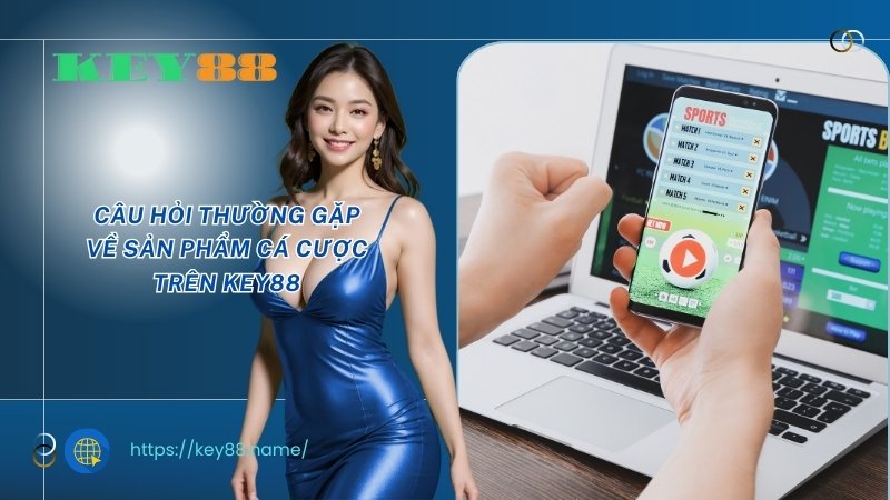 Câu hỏi thường gặp về sản phẩm cá cược trên KEY88 Câu hỏi thường gặp về sản phẩm cá cược trên KEY88