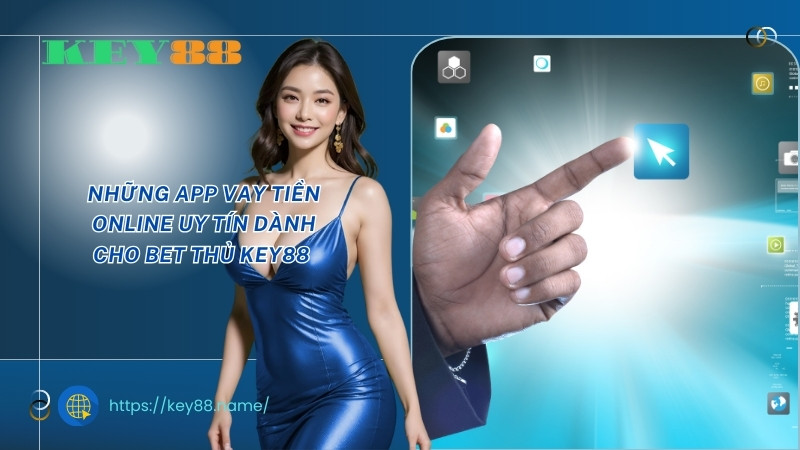 Những app vay tiền online uy tín dành cho bet thủ KEY88 Những app vay tiền online uy tín dành cho bet thủ KEY88