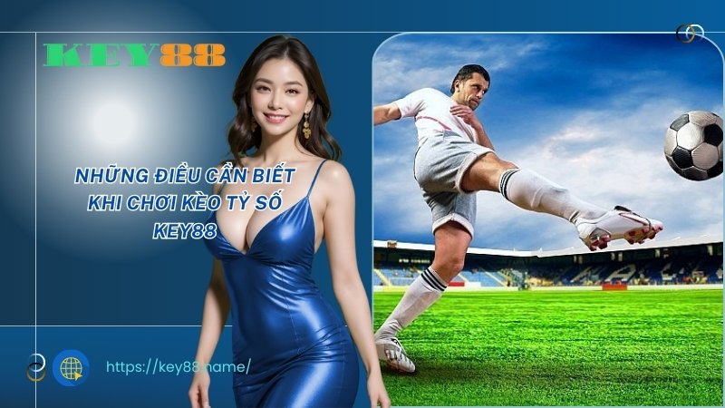 Những điều cần biết khi chơi kèo tỷ số KEY88 Những điều cần biết khi chơi kèo tỷ số KEY88