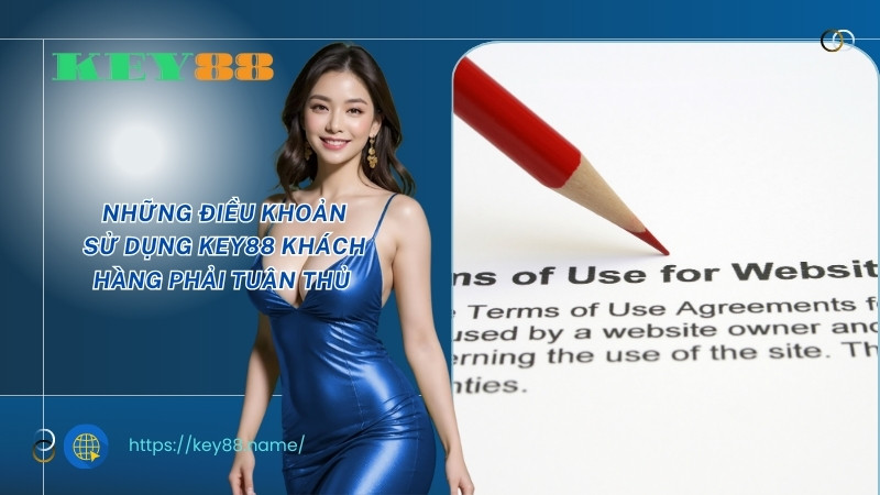Những điều khoản sử dụng KEY88 khách hàng phải tuân thủ Những điều khoản sử dụng KEY88 khách hàng phải tuân thủ