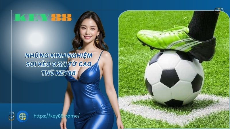 Những kinh nghiệm soi kèo 0.5/1 từ cao thủ KEY88 Những kinh nghiệm soi kèo 0.5/1 từ cao thủ KEY88